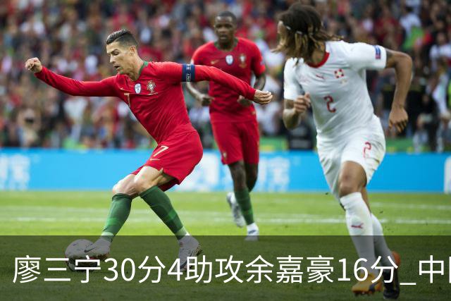廖三宁30分4助攻余嘉豪16分 中国男篮87比78击败沙特男篮