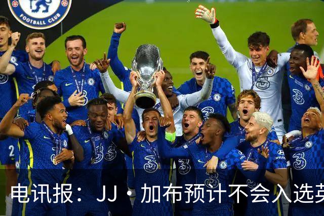 电讯报：JJ·加布预计不会入选英格兰青年队；皇萨仁黎等队均有意
